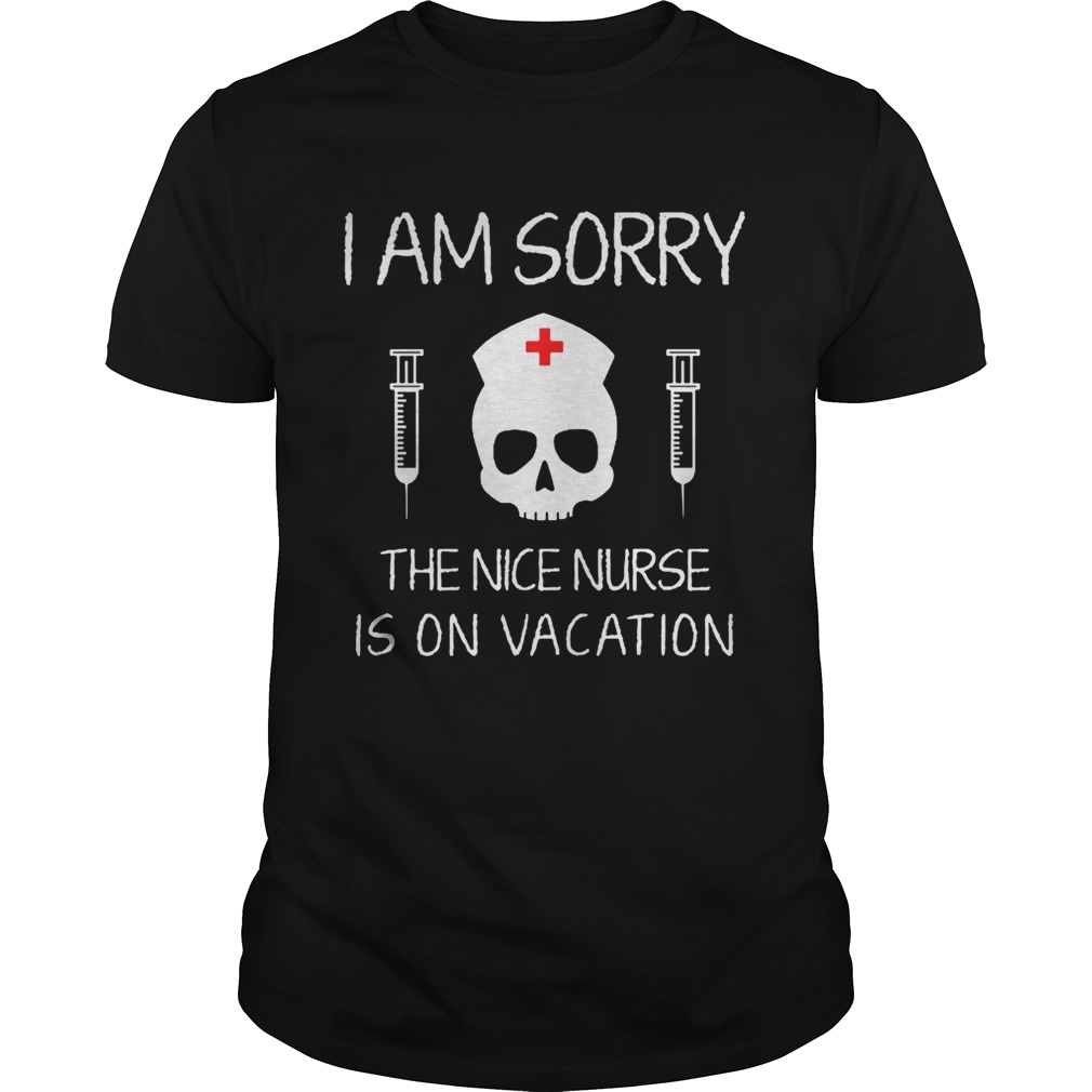 I Am Sorry The Nice Nurse Is On Vacation Shirt
