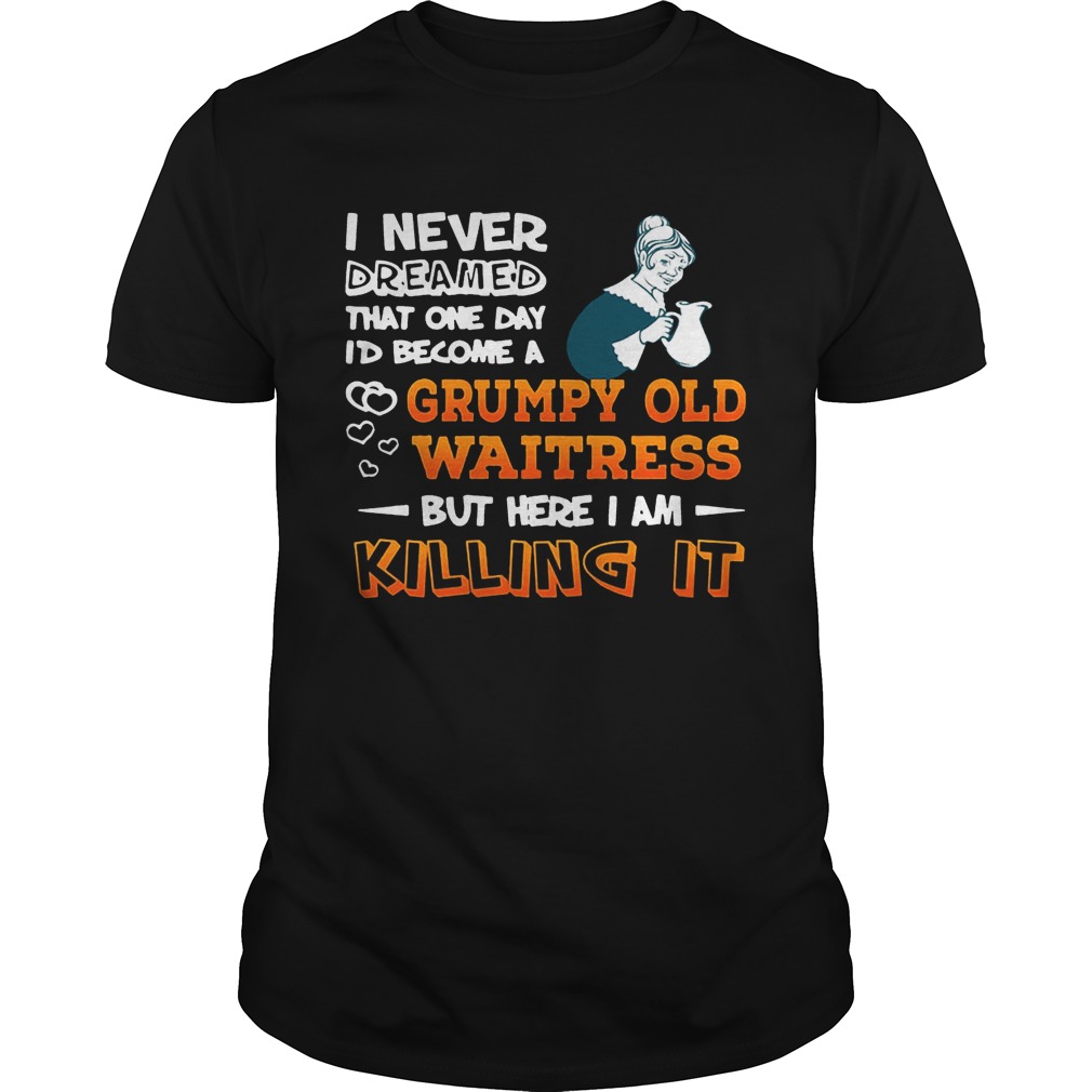 I Never Dreamed Become A Grumpy Old Waitress Shirt