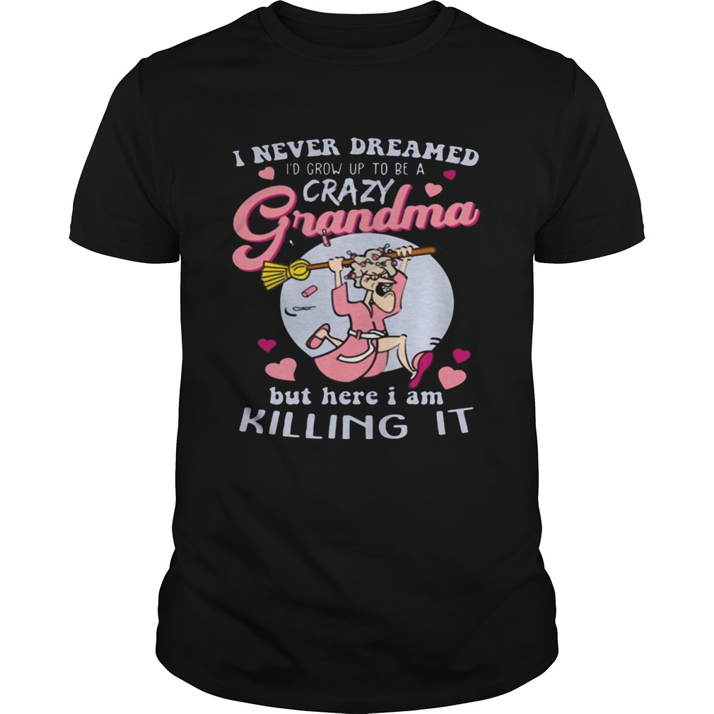 I Never Dreamed I’d Grow Up To Be A Crazy Grandma Funny Shirt