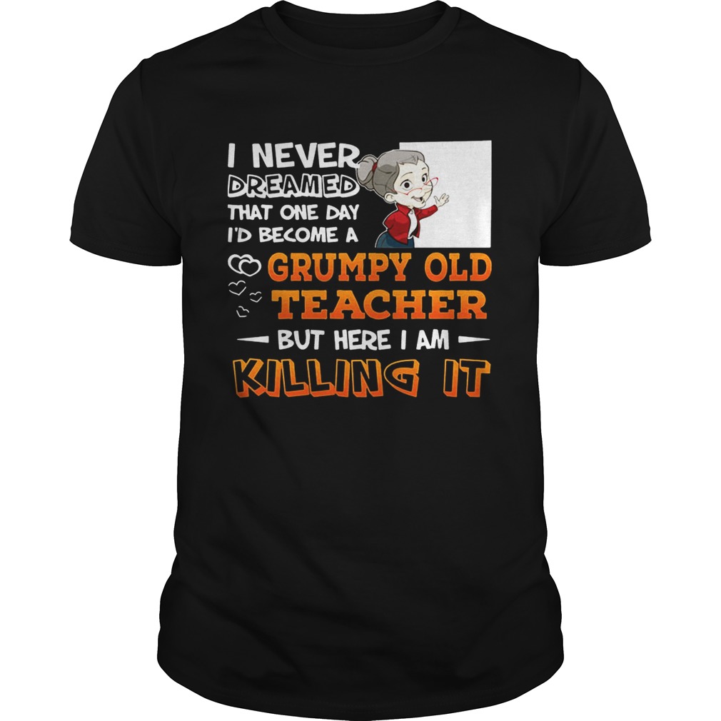 I Never Dreamed That One Day I’d Become A Grumpy Old Teacher Shirt