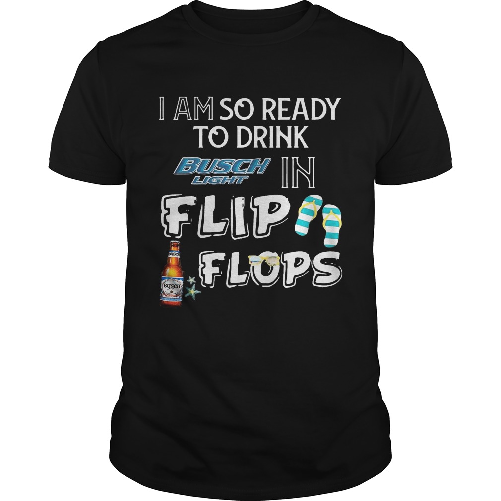 I am so ready to drink Busch Light in flip flops T-Shirt