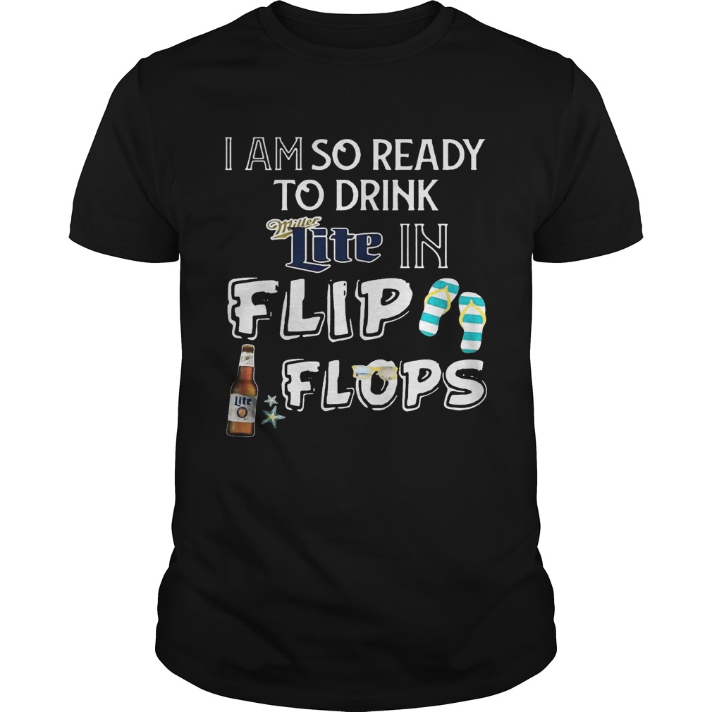 I am so ready to drink Miller Lite in flip flops T-Shirt