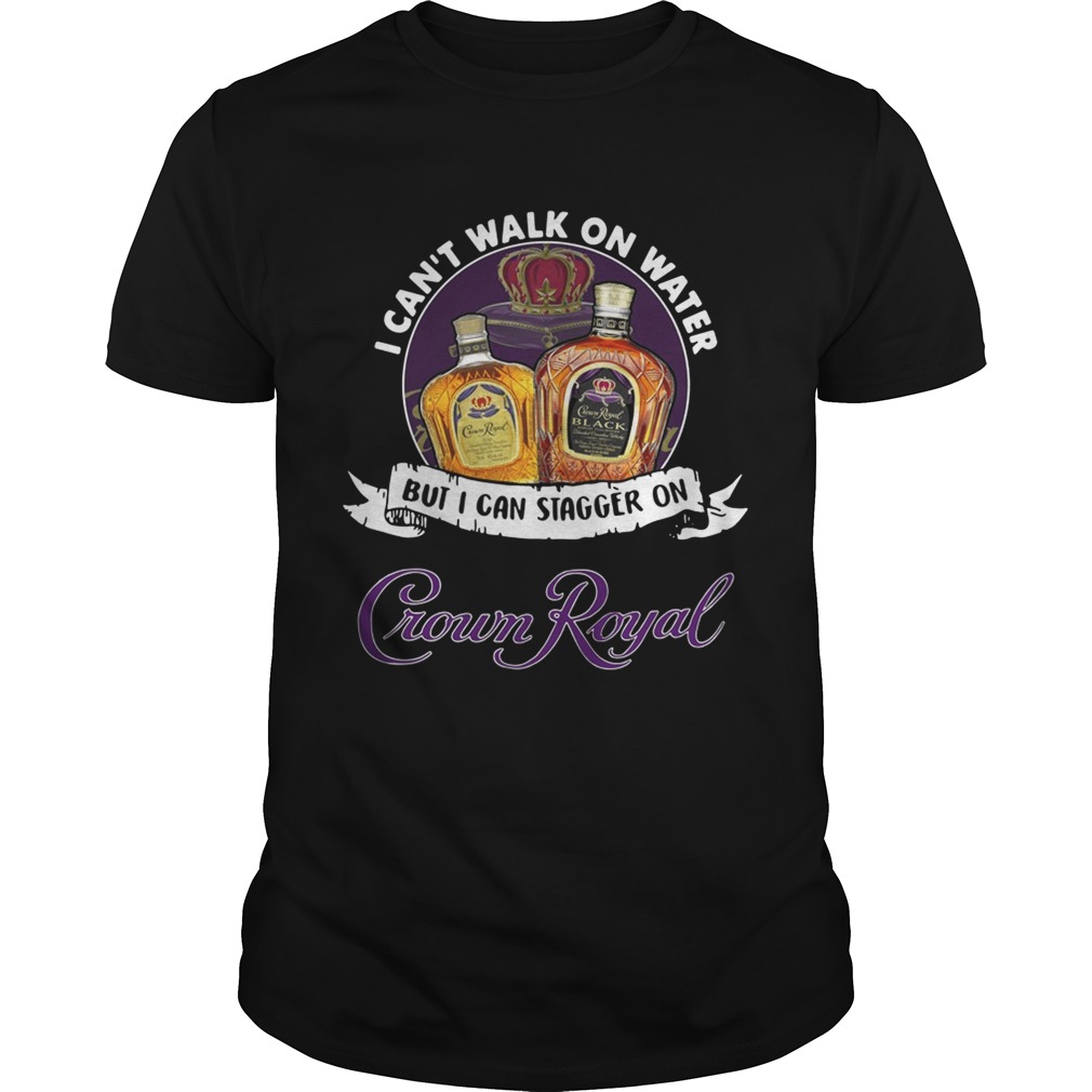 I can’t walk on water but I can stagger on Crown Royal shirt