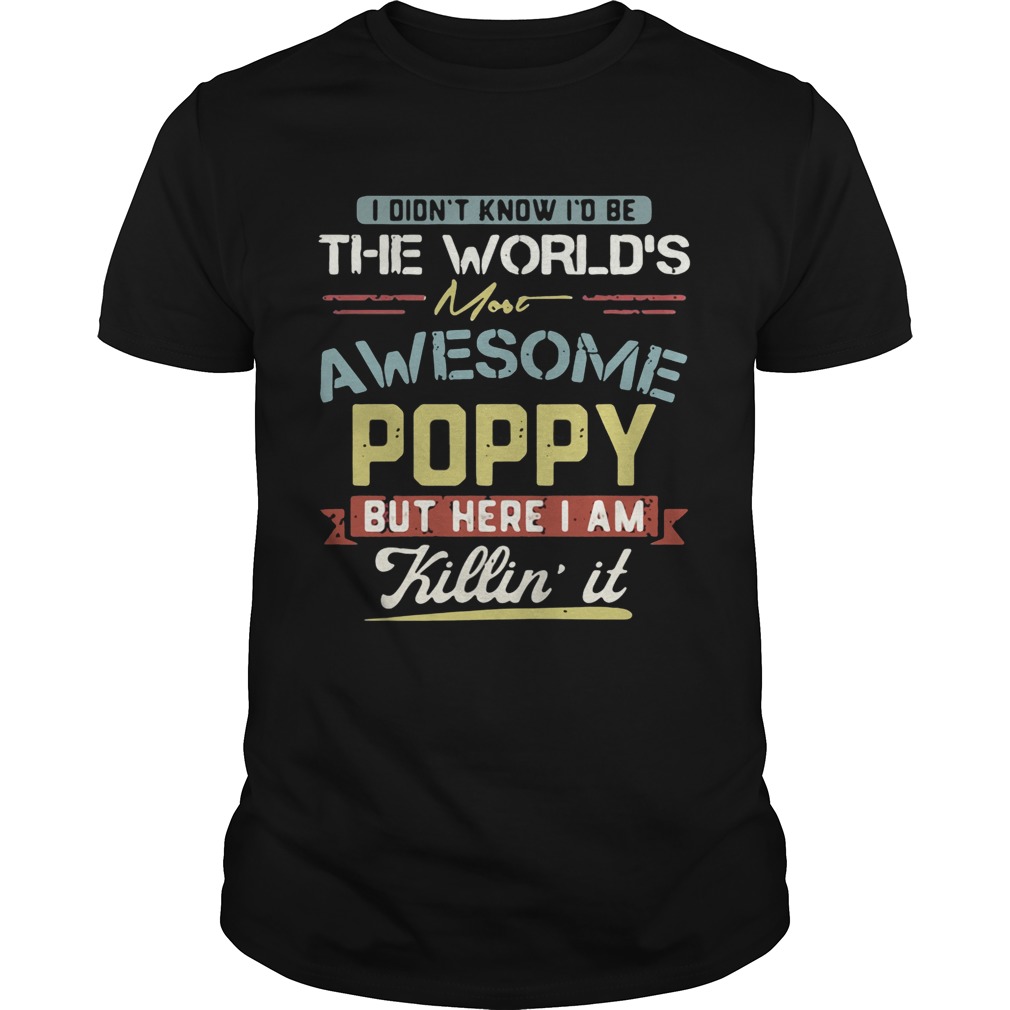 I didn’t know I’d be the world’s most awesome Poppy but here I am killin’ it shirt