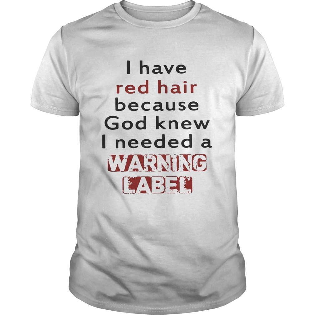 I have red hair because God knew I needed a warning label shirt