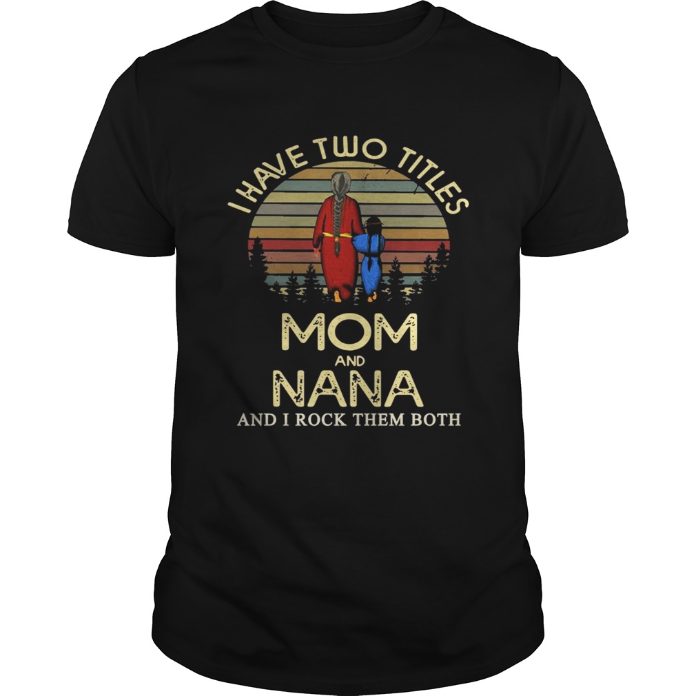 I have two titles mom and NANA and I rock them both Shirt