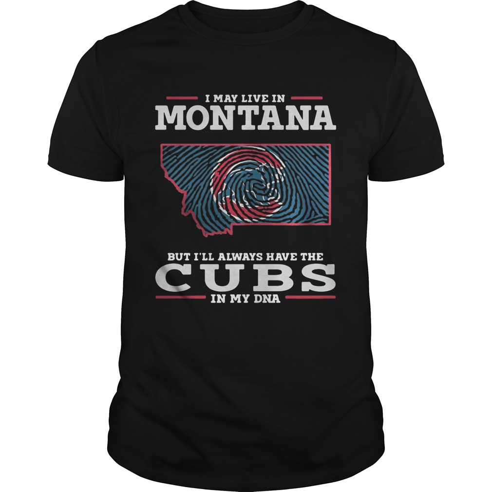 I may live in Montana but I’ll always have the Cubs in my DNA shirt