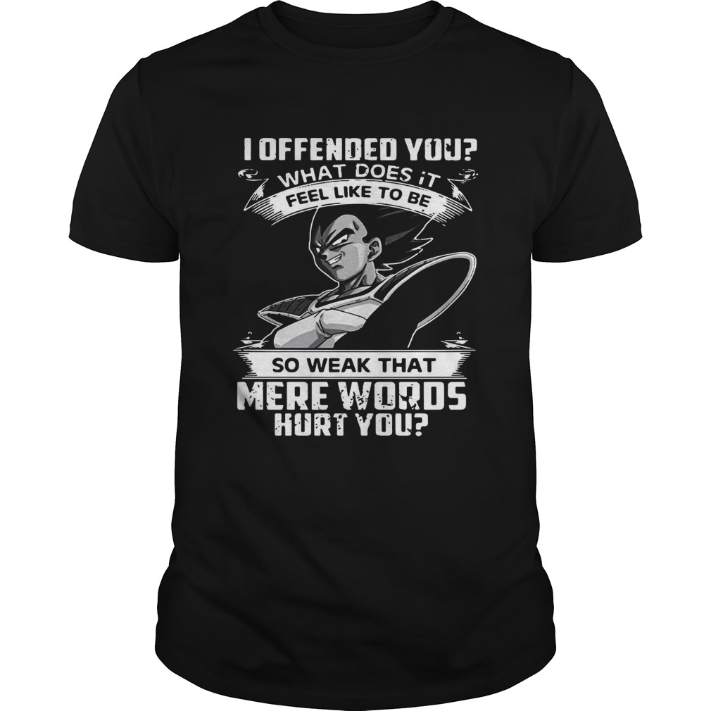 I offended you what does it feel like to be so weak that mere words hurt you shirt