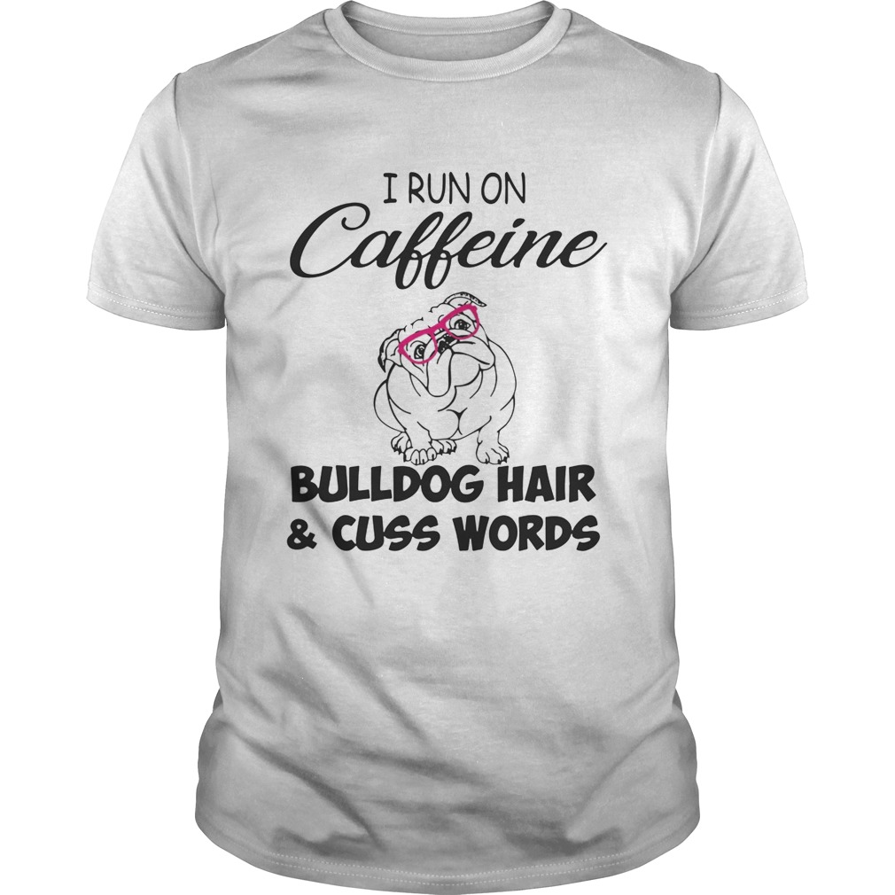 I run on caffeine Bulldog hair and cuss words shirt