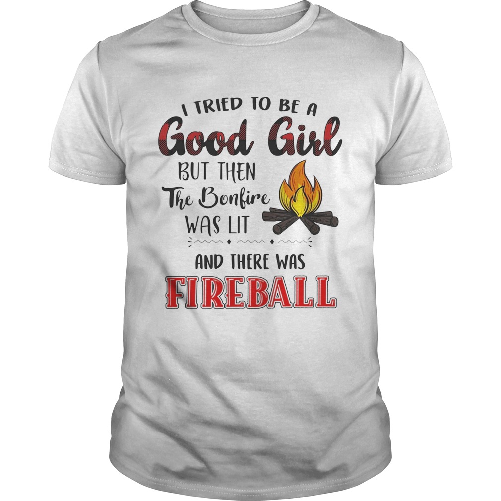 I tried to be a good girl but bonlive and there was fireball shirt