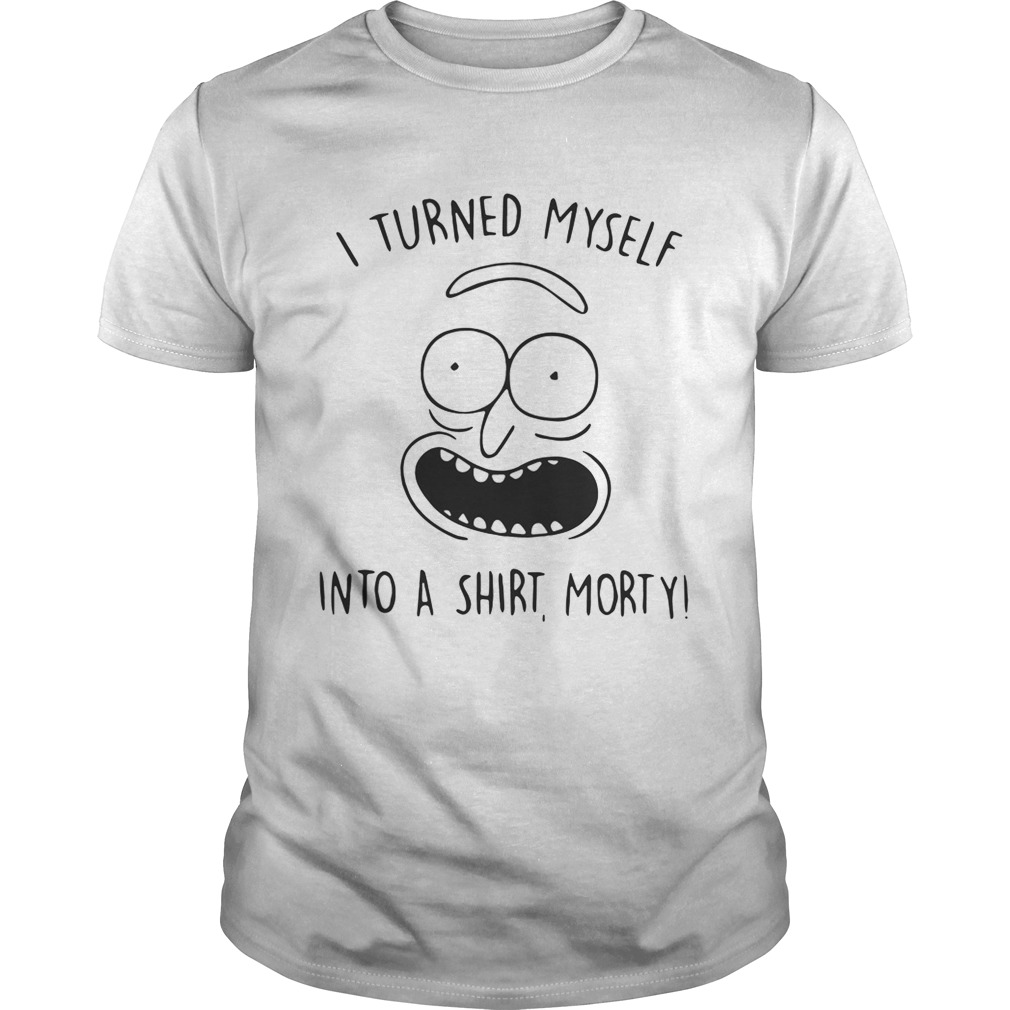 I turned myself into a shirt Morty shirt