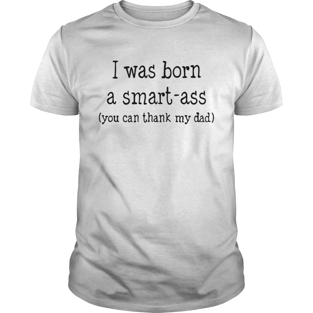 I was born a smart-ass you can thack my dad shirt