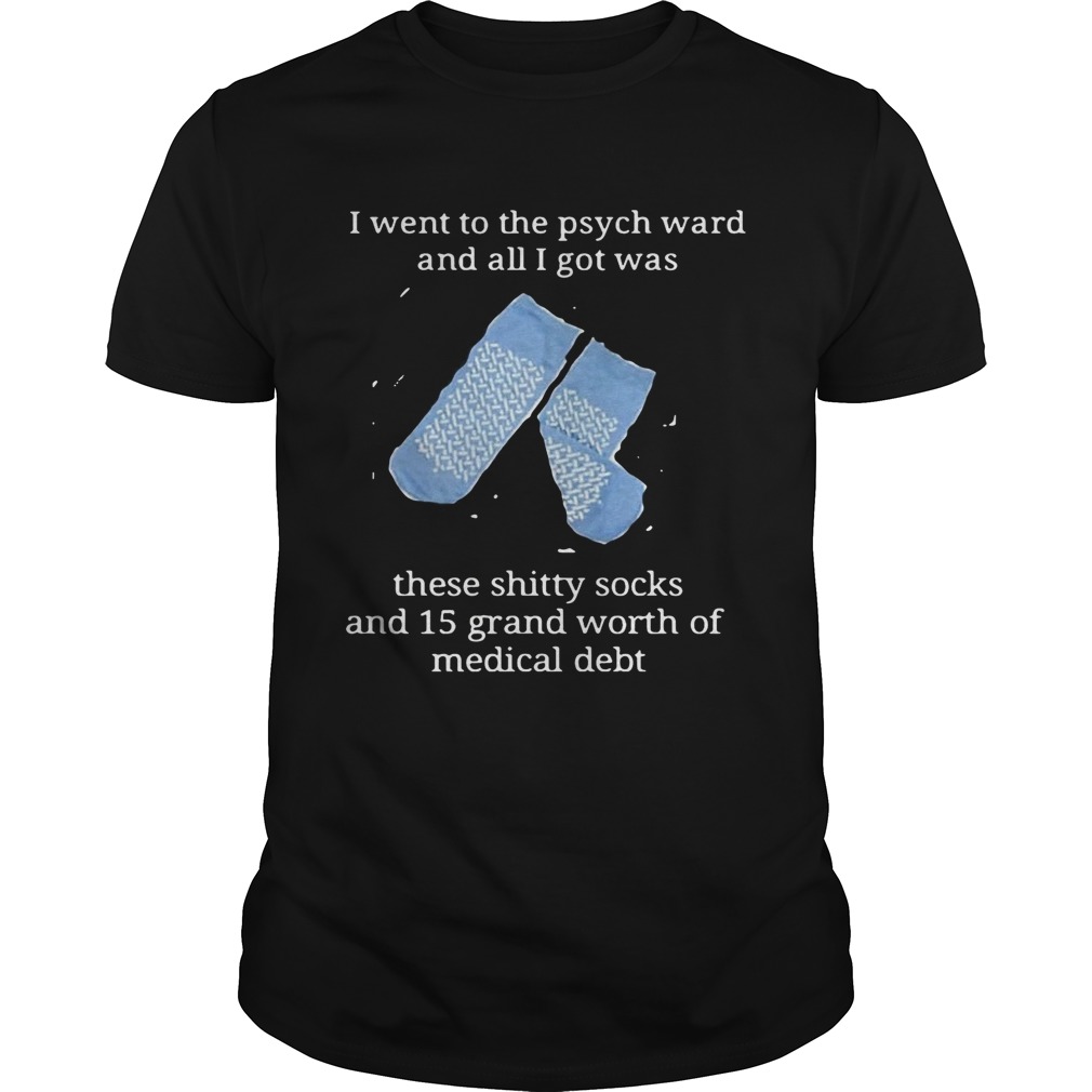 I went to the psych ward and all I got was these shitty socks and 15 grand worth shirt