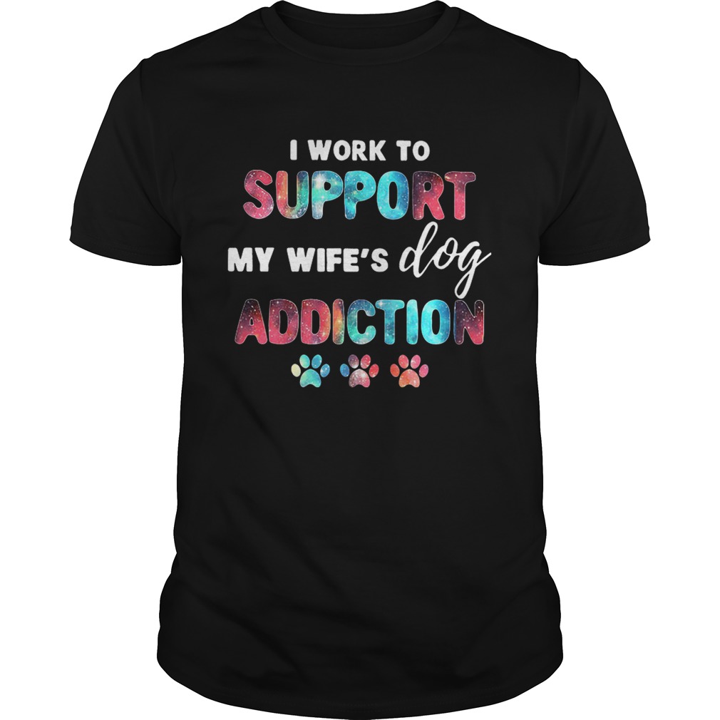 I work to support my wife’s dog addiction shirt