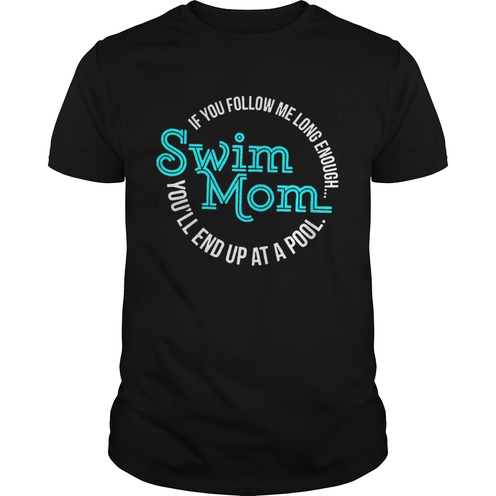 If You Follow Me Long Enough Youll End Up At A Pool Swim Mom Shirt
