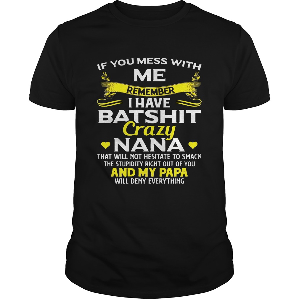If you mess with we remember I have batshit crazy Nana and my Papa will deny everything shirt T-Shirt