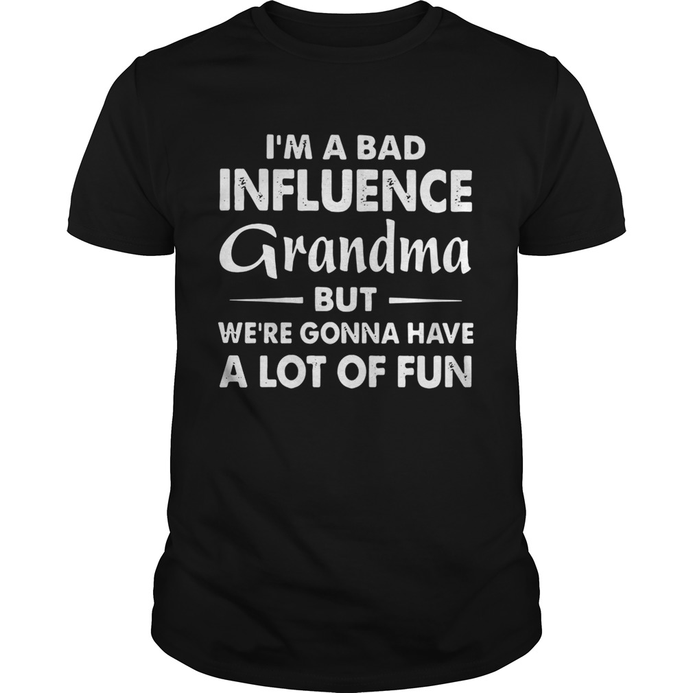 I’m a bad influence grandma but we’re gonna have a lot of fun shirt