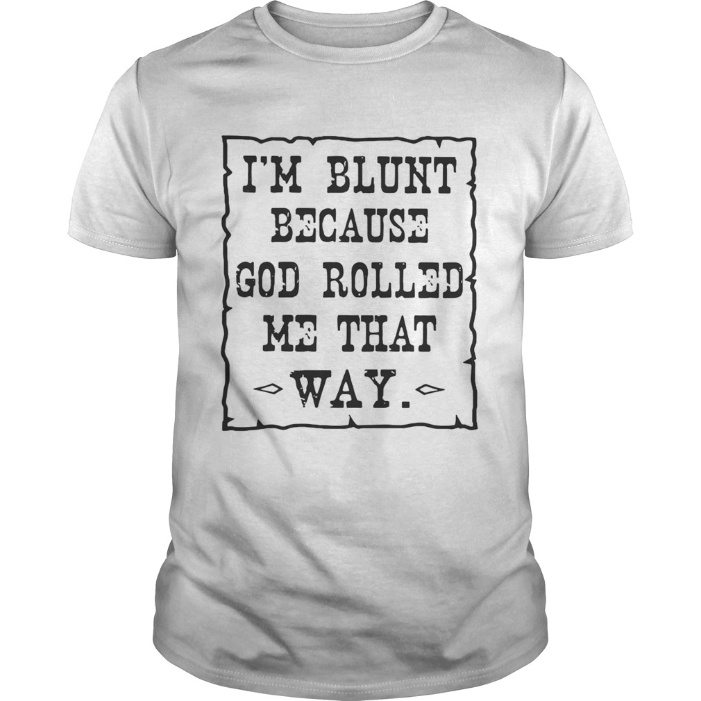 I’m blunt because God rolled me that way shirt