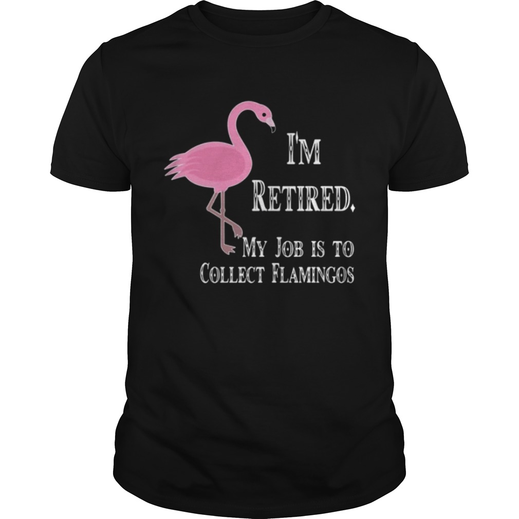I’m retired my job is to collect flamingos shirt