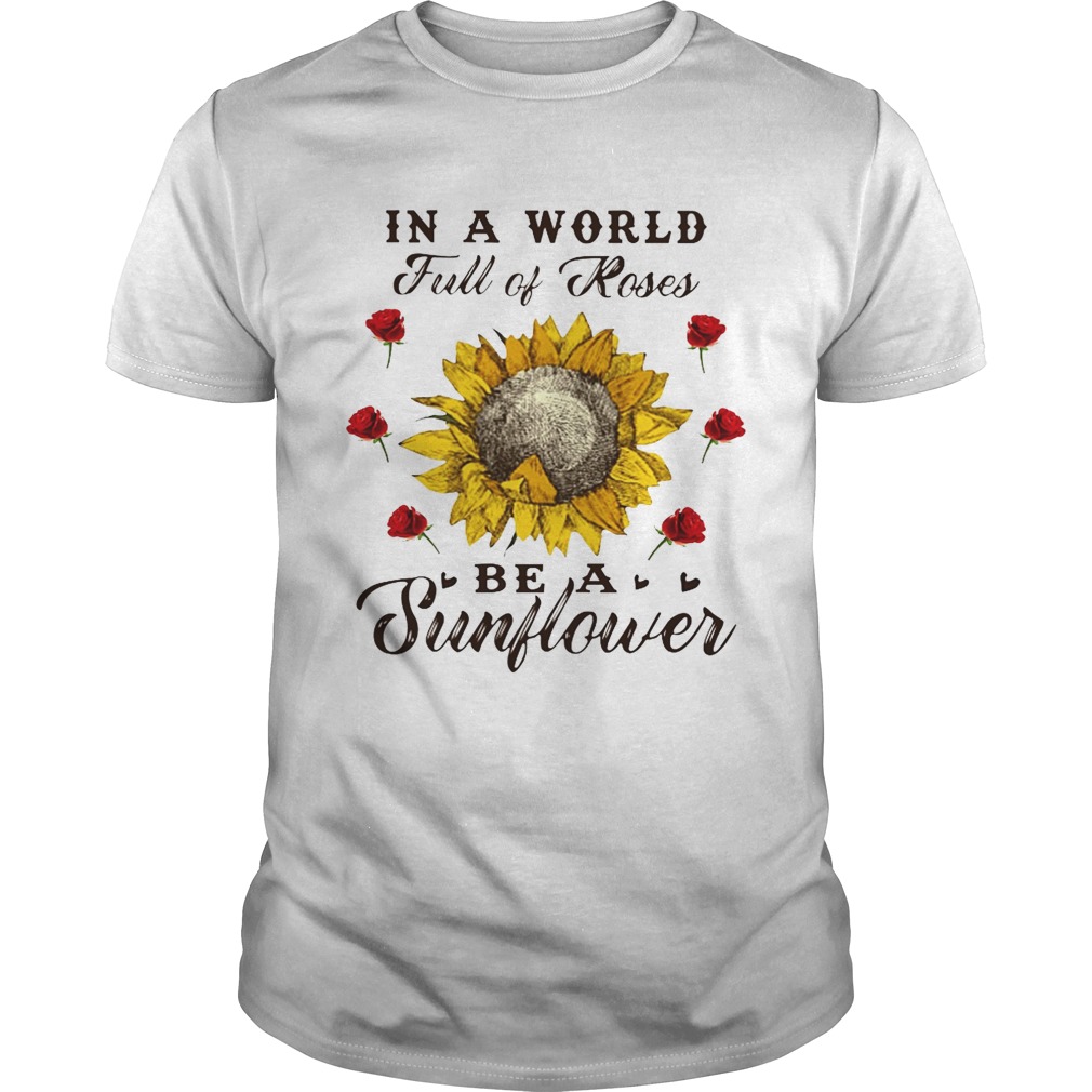 In a world full of roses be a sunflower shirt