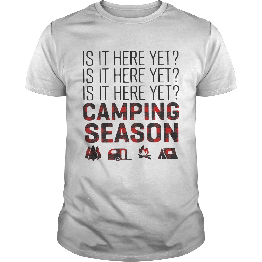 Is it here yet camping season shirt