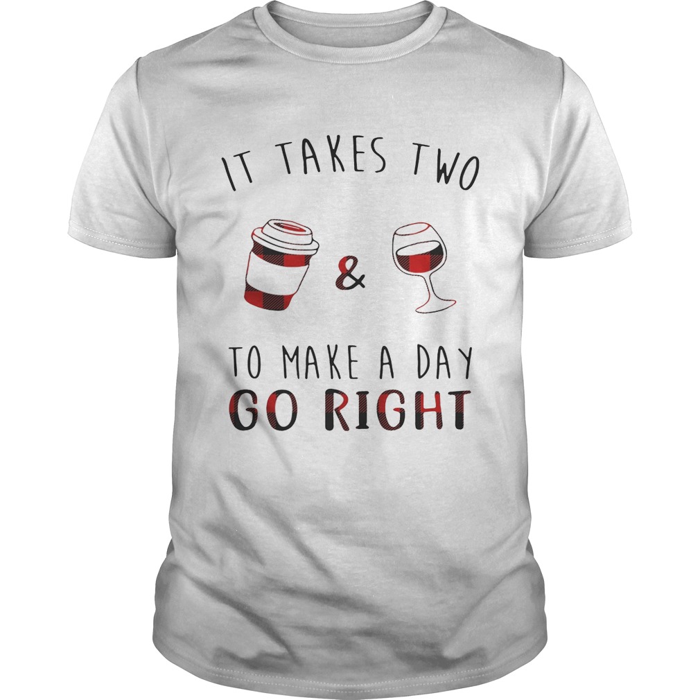 It takes two coffee and wine to make a day go right shirt