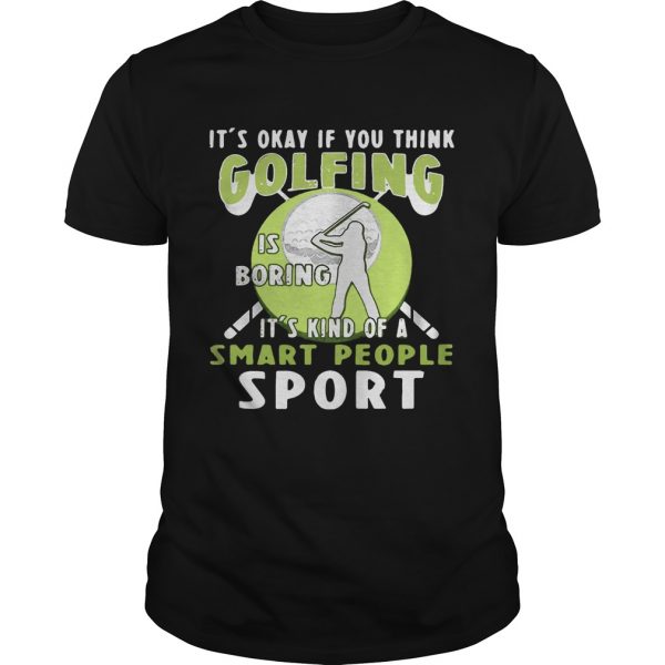 Guys Its okay if you think golfing is boring its kind of a smart people sport shirt