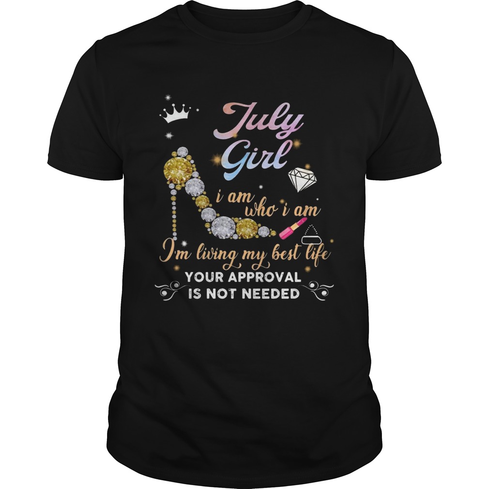 July Girl I Am Who I Am I’m Living My Best Life Your Approval Shirt