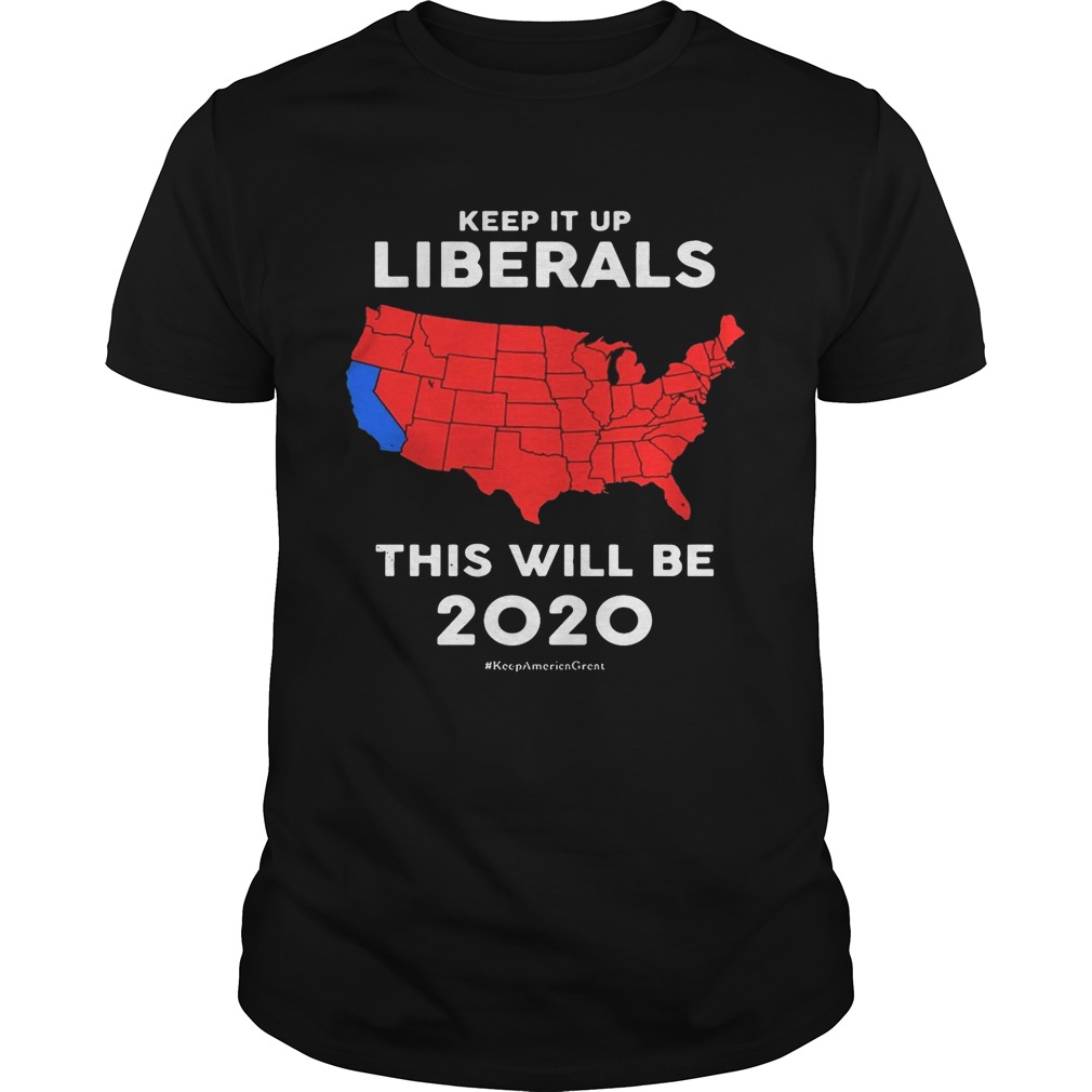 Keep it up Liberals this will be 2020 shirt