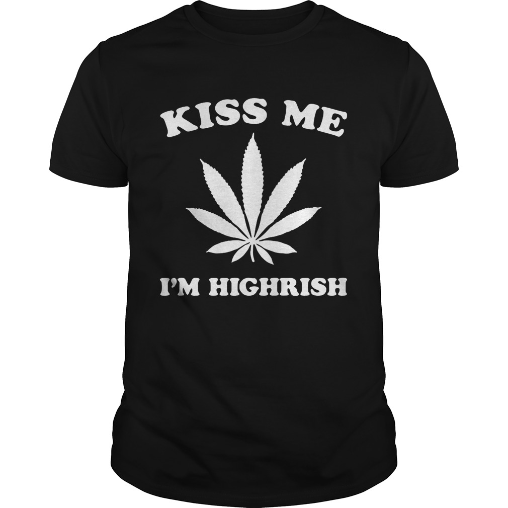 Kiss me I’m highrish shirt