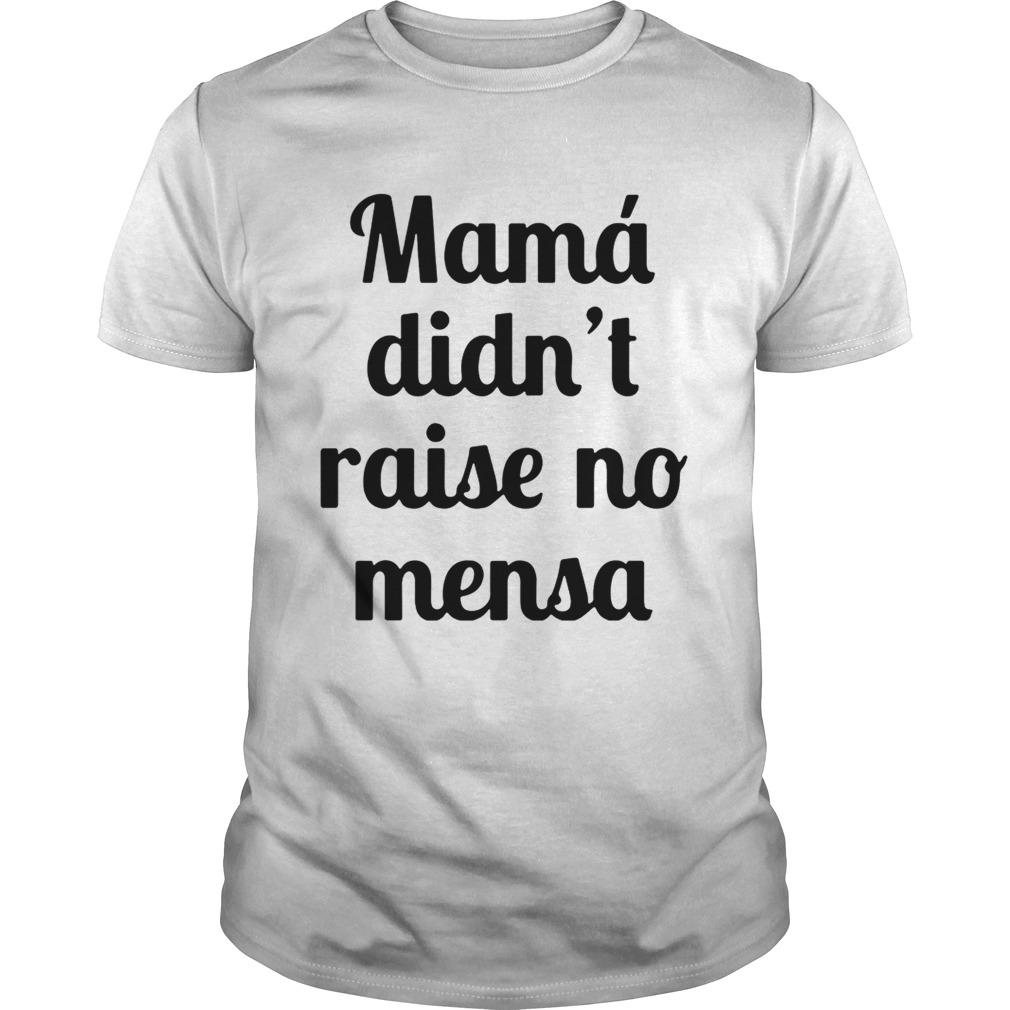 Mama didn’t raise no mensa shirt