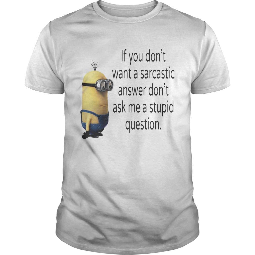 Minion if you don’t want a sarcastic answer don’t ask me a stupid question shirt