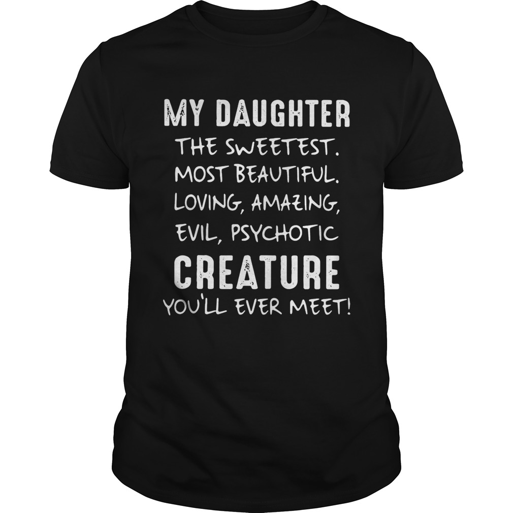 My Daughter The Sweetest Most Beautiful Loving Amazing Evil Psychotic Creature shirt