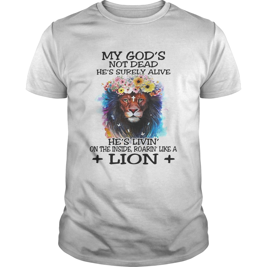 My God’s not dead he’s surely alive he’s livin’ on the inside roarin’ like a lion shirt