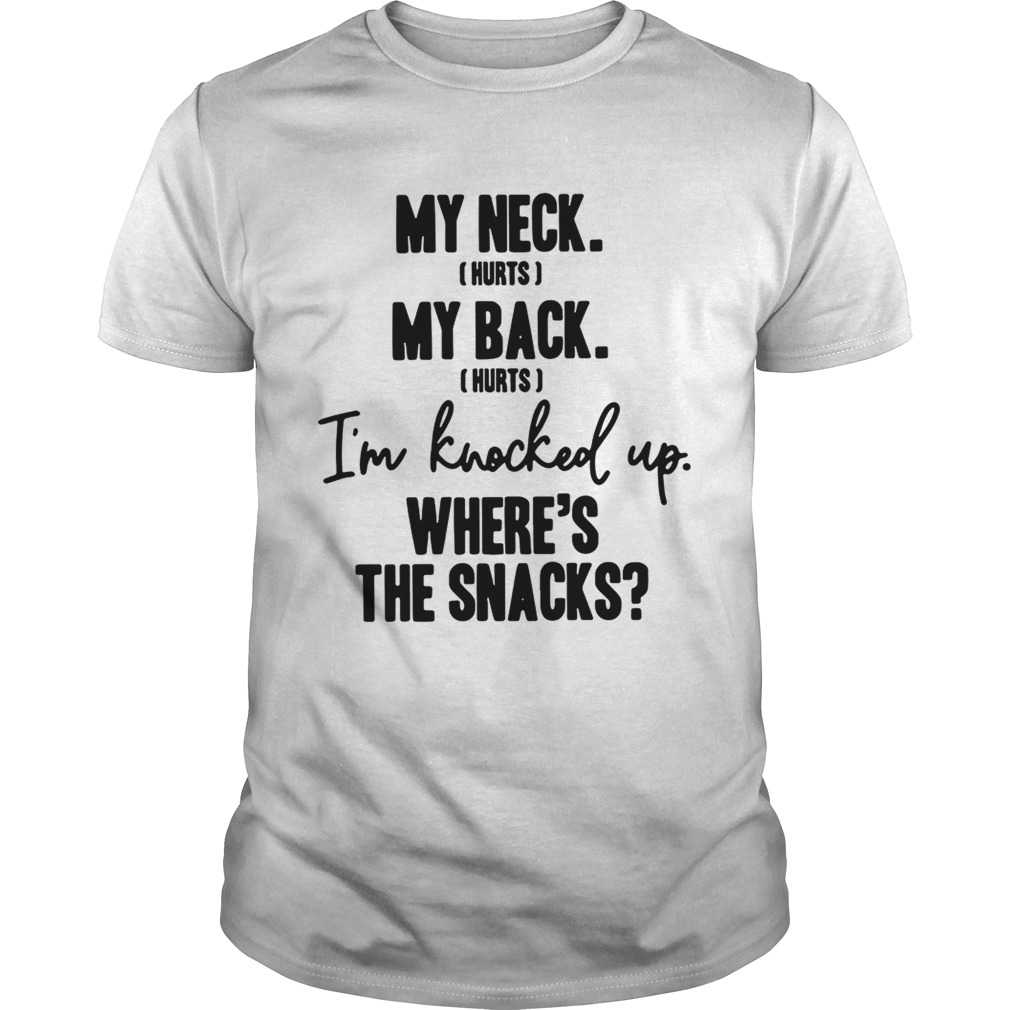 My neck hurts my back hurts I’m knocked up where’s the snacks shirt