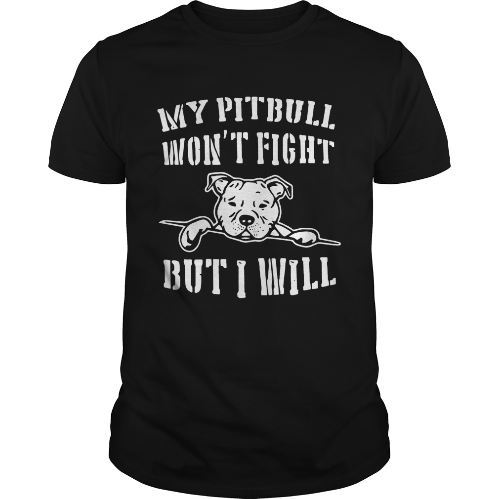My pitbull won’t fight but I will shirt T-Shirt