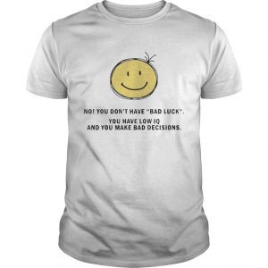 Guys No You Dont Have Bad Luck You Have Low IQ Funny Gift Shirt