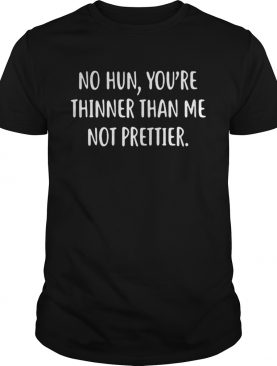 No hun you’re thinner than me not prettier shirt