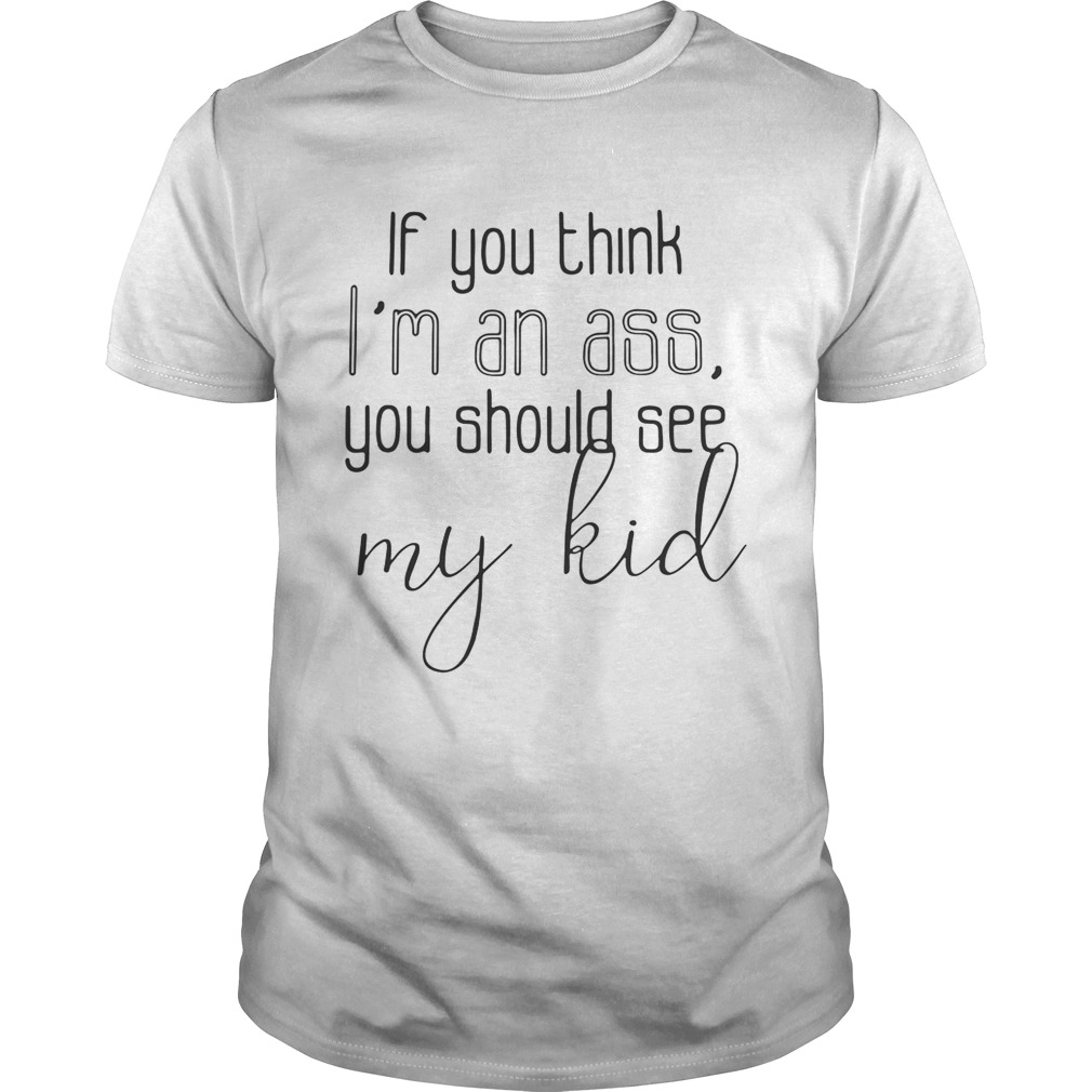 Official If you think I’m an ass you should see my kid tshirt