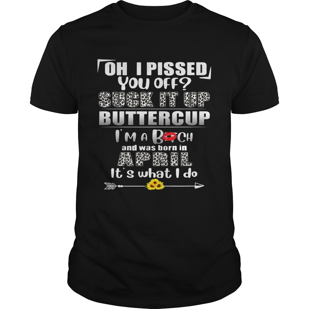 Oh I Pissed You Off Suck It Up Buttercup April Birthday Tee shirt