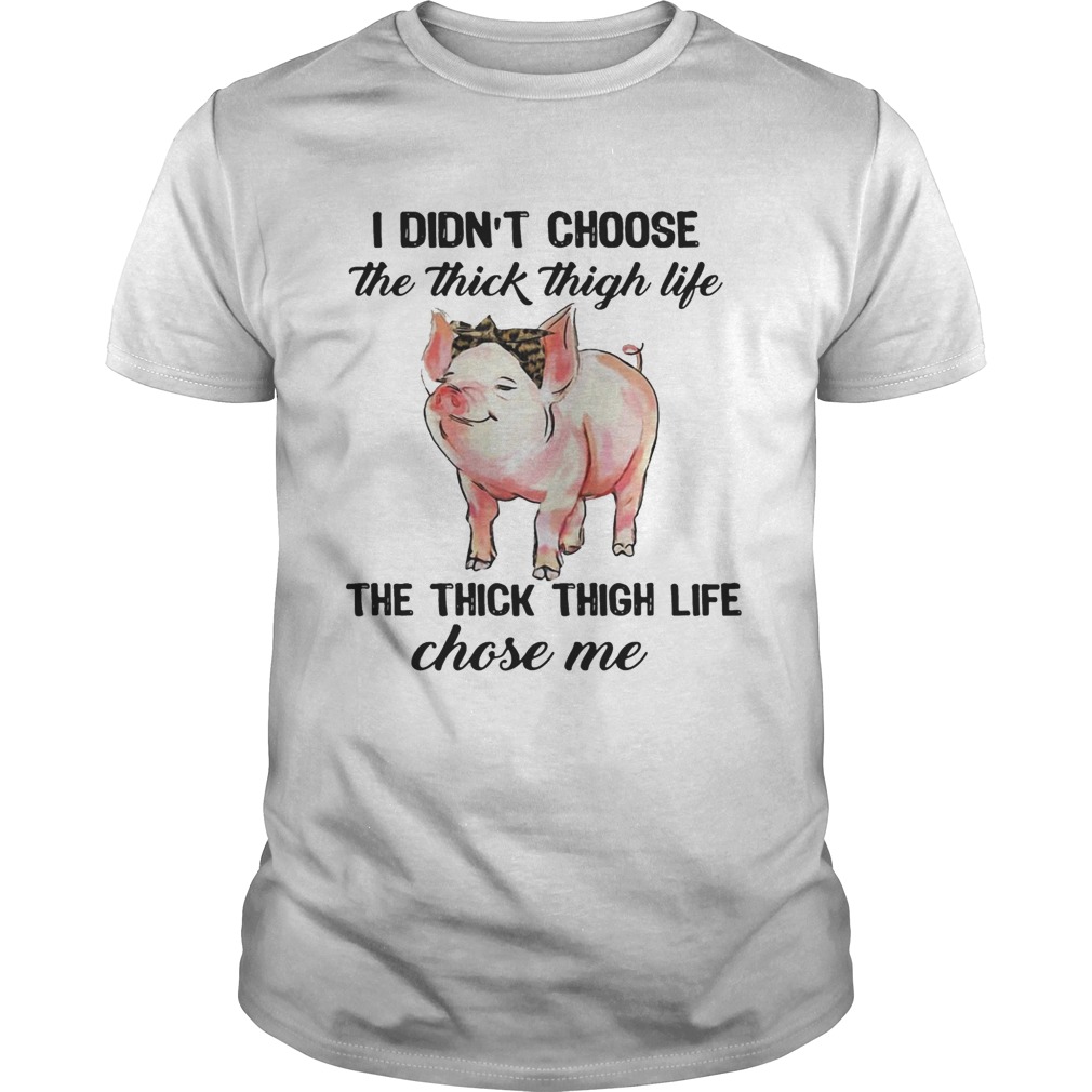 Pig I didn’t choose the thick thigh life the thick thigh life chose me shirt