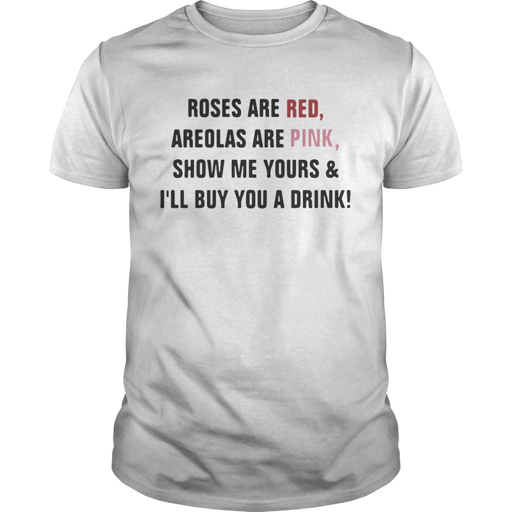 Roses are red areolas are pink show me yours and I’ll buy you a drink shirt