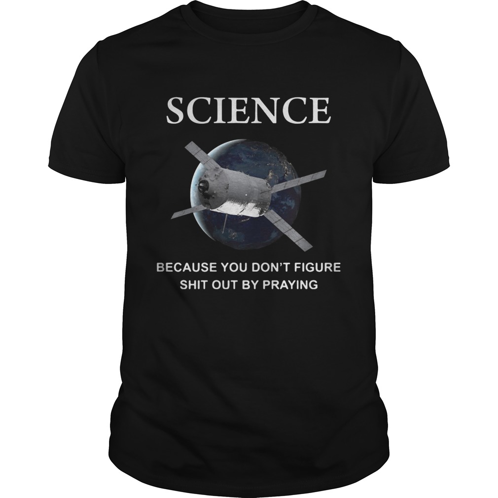 Science – Because You Don’t Figure Shit Out By Praying Shirt