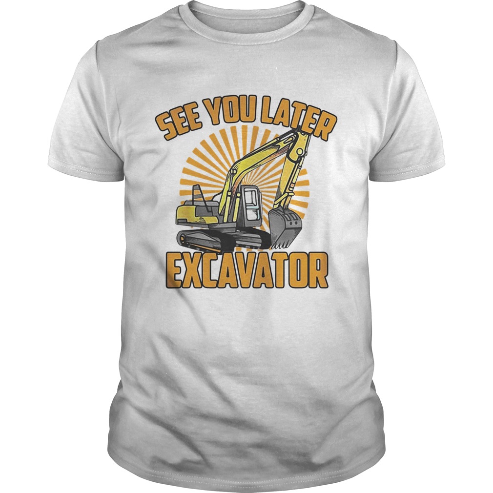 See You Later Excavator Funny shirt
