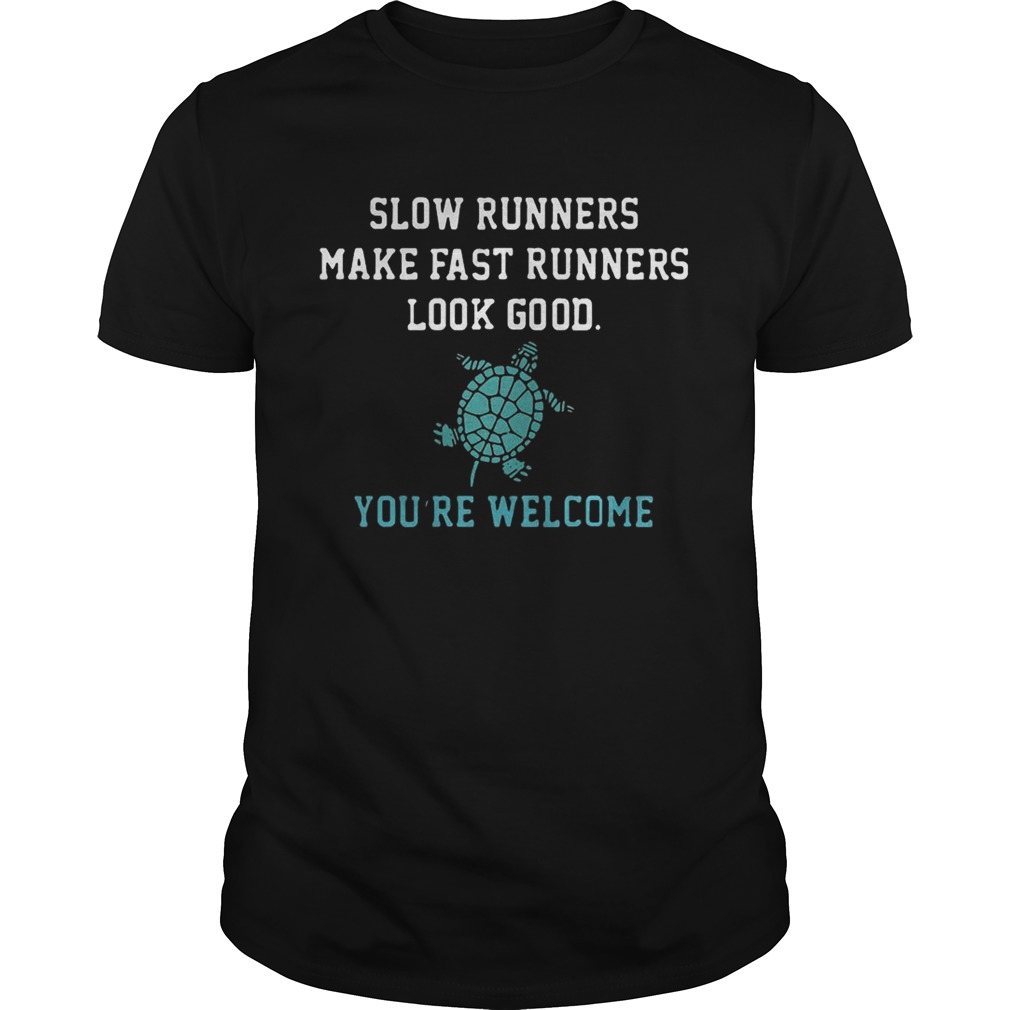 Slow runners make fast runners look good you’re welcome shirt