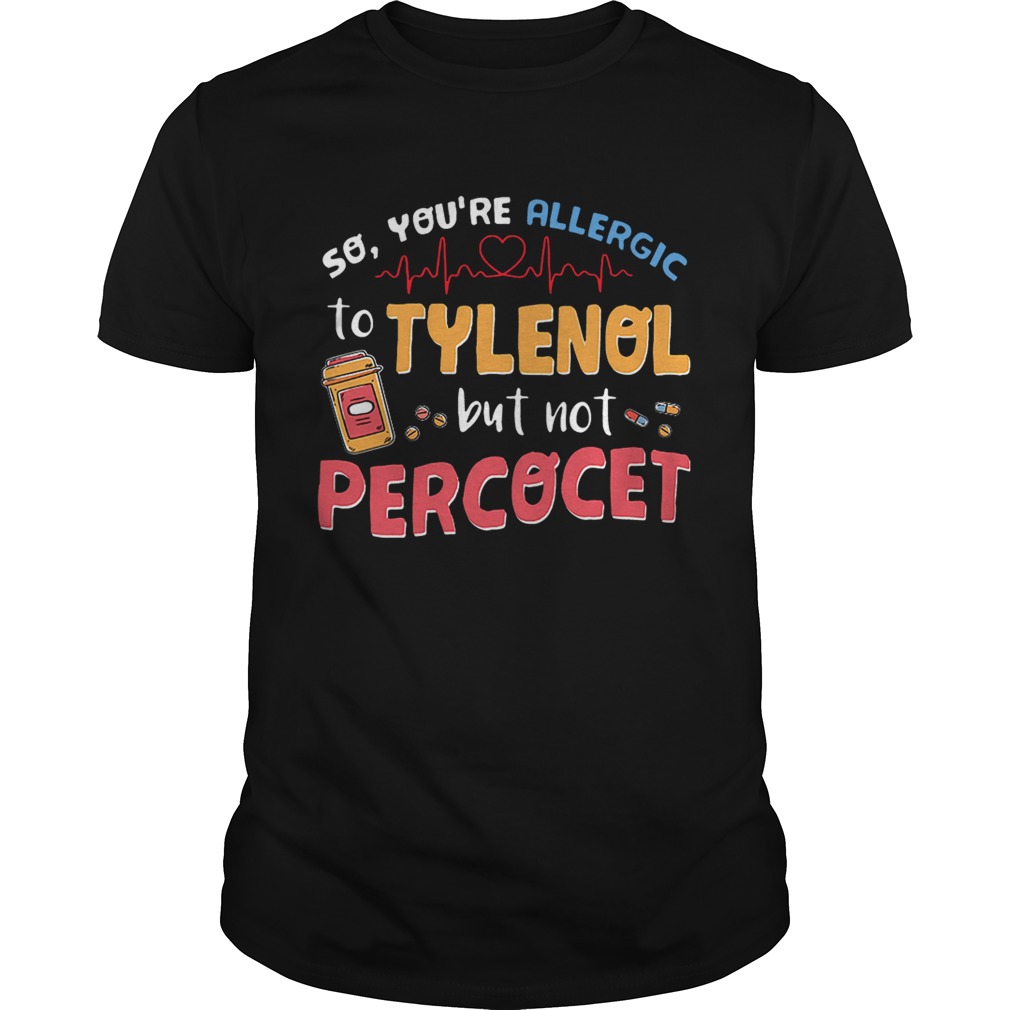 So you’re allergic to Tylenol but not Percocet shirt