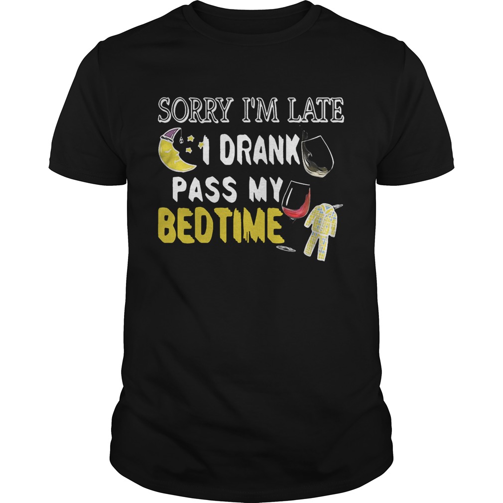 Sorry I’m late I drank pass my bedtime shirt