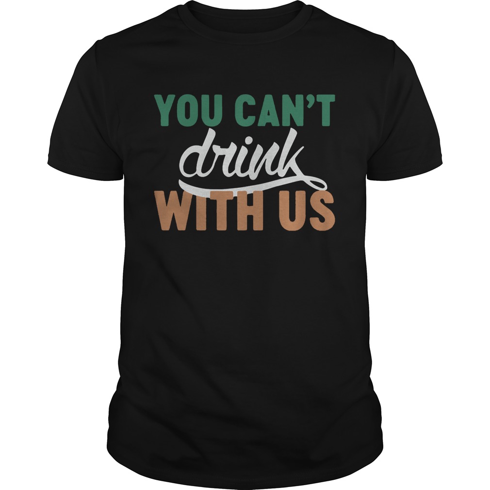 St. Patrick’s day you can’t drink with us shirt