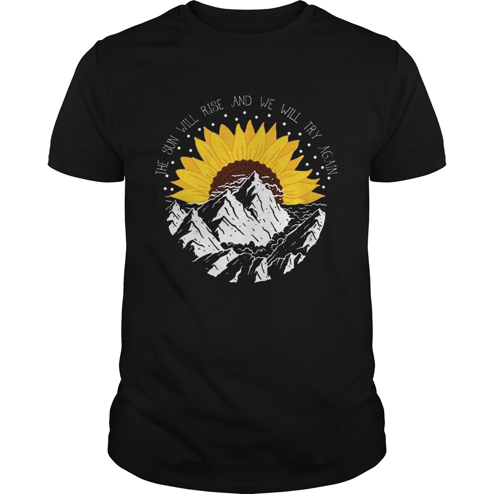 Sunflower the sun will rise and we will try again shirt