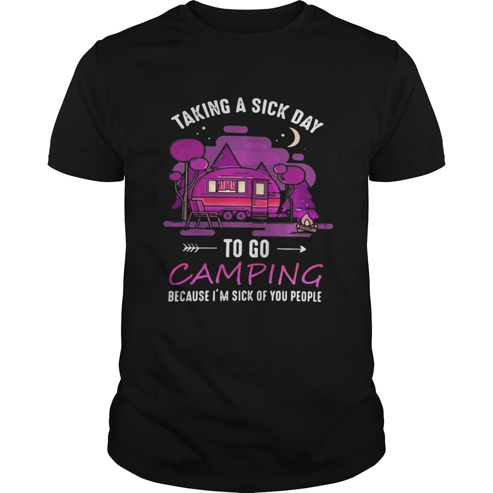 Taking a sick day to go camping because i’m sick of you people shirt